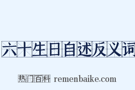 六十生日自述反义词是什么意思的图片